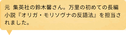 元 集英社の鈴木馨さん。万里の初めての長編小説『オリガ・モリソヴナの反語法』を担当されました。