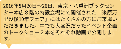 2016年5月20日（金）～26日（木）、東京・八重洲ブックセンター本店8階の特設会場にて開催された「米原万里没後10年フェア」にはたくさんの方にご来場いただきました。中でも大盛況だったイベント企画のトークショー2本をそれぞれ動画で公開します。